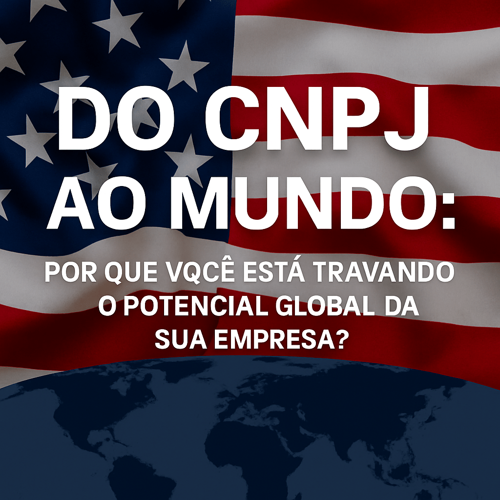 🌎 Do CNPJ ao Mundo: Por Que Você Está Travando o Potencial Global da Sua&nbsp;Empresa?