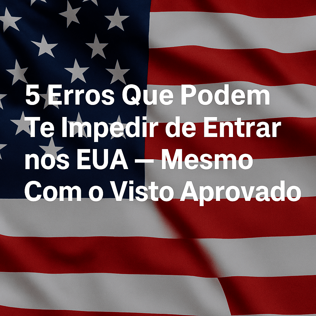 🚫 5 Erros Que Podem Te Impedir de Entrar nos EUA 🇺🇸 — Mesmo Com o Visto&nbsp;Aprovado