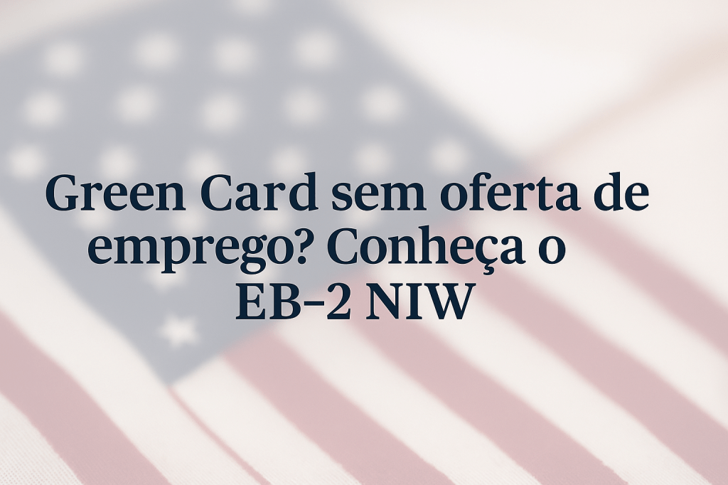 Green Card sem oferta de emprego? 🇺🇸 Conheça o EB-2&nbsp;NIW
